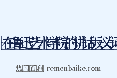 在鲁迅艺术学院的讲话反义词是什么意思的图片